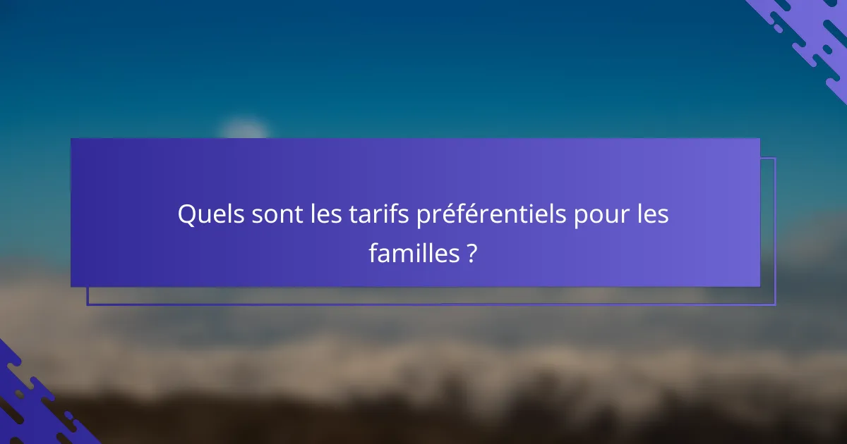 Quels sont les tarifs préférentiels pour les familles ?
