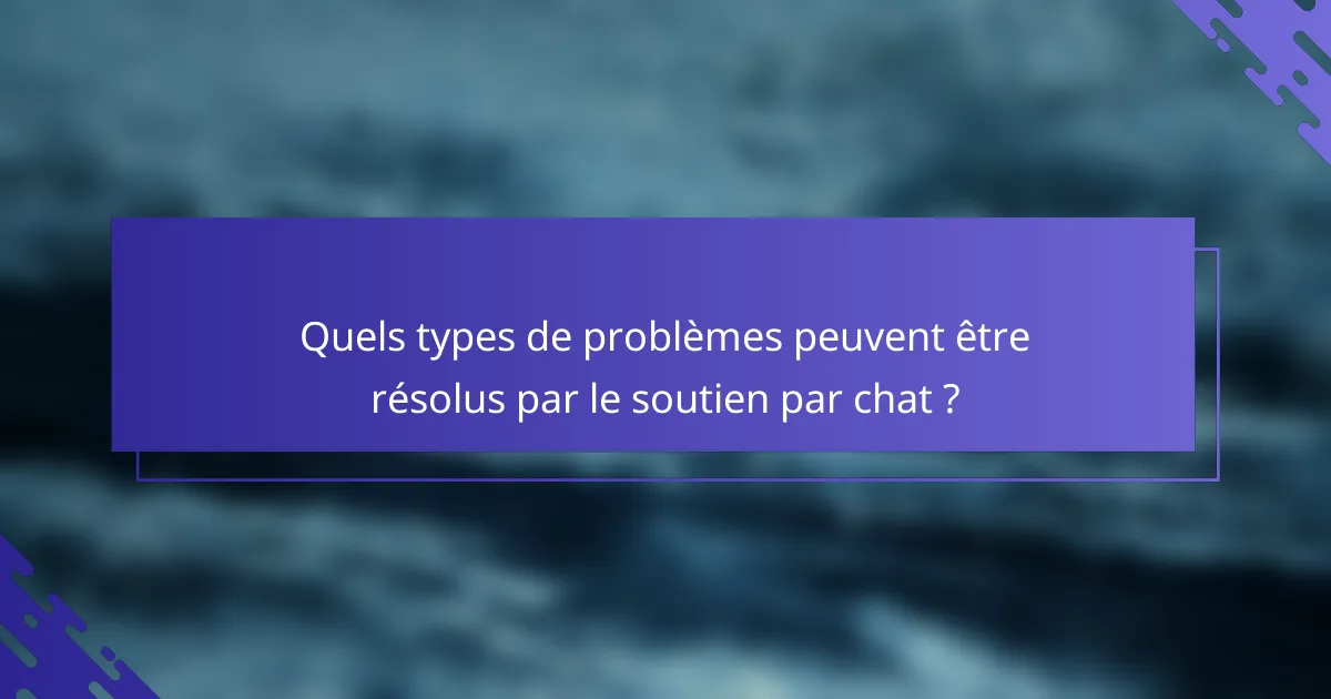 Quels types de problèmes peuvent être résolus par le soutien par chat ?