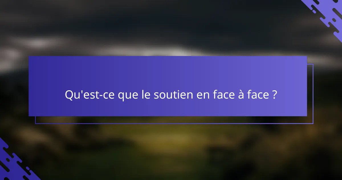 Qu'est-ce que le soutien en face à face ?