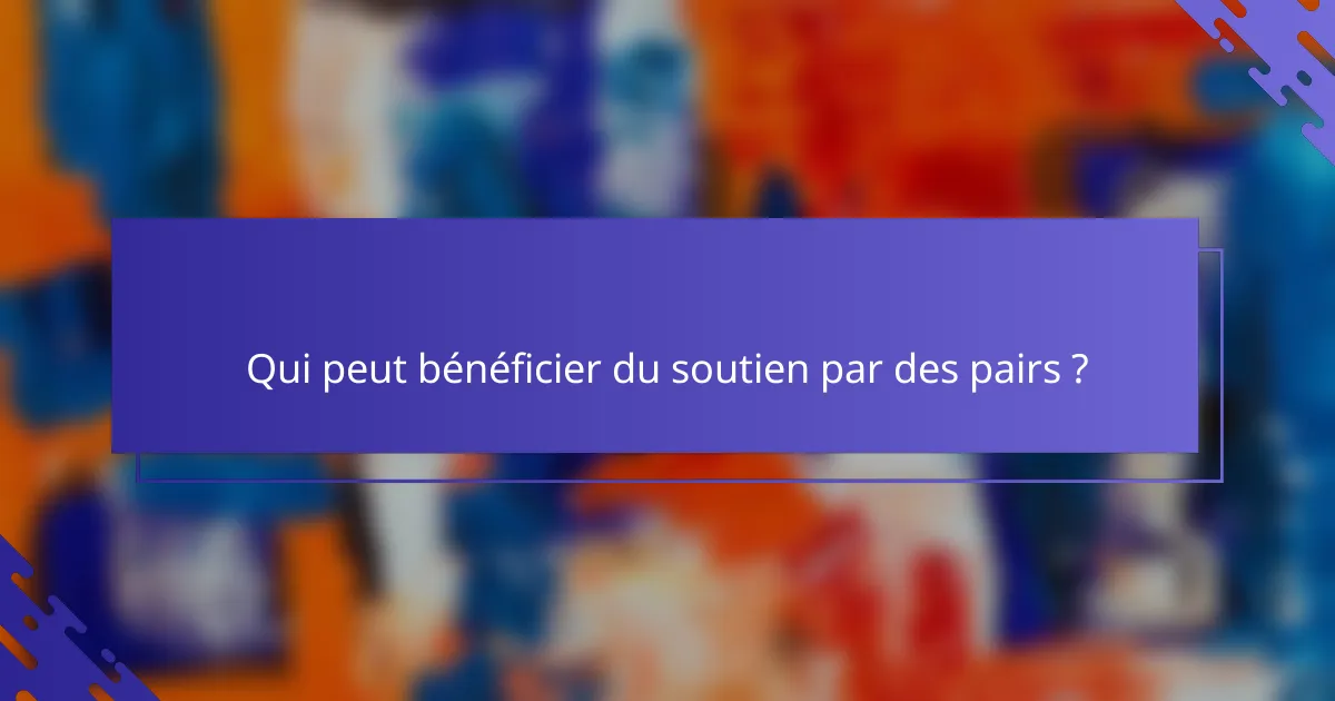 Qui peut bénéficier du soutien par des pairs ?